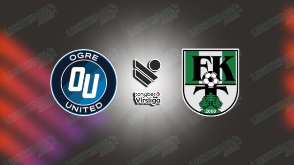 NHẬN ĐỊNH OGRE UNITED VS TUKUMS, 22H00 NGÀY 26/6