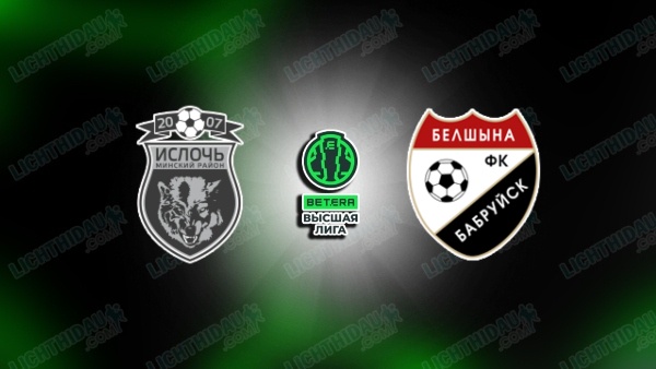 NHẬN ĐỊNH ISLOCH VS BELSHINA BOBRUISK, 22H30 NGÀY 28/6
