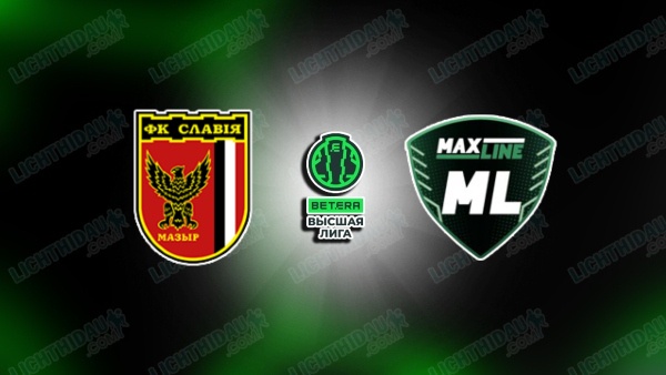 NHẬN ĐỊNH SLAVIA MOZYR VS MAXLINE VITEBSK, 00H30 NGÀY 2/7
