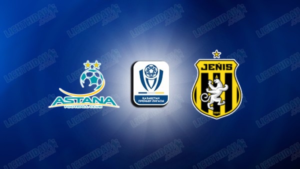 NHẬN ĐỊNH ASTANA VS ZHENIS, 21H00 NGÀY 3/7
