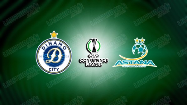 NHẬN ĐỊNH DINAMO CITY VS ASTANA, 02H00 NGÀY 10/7