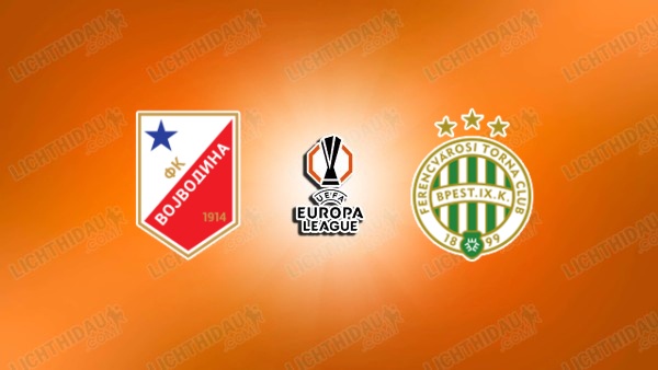 NHẬN ĐỊNH VOJVODINA VS FERENCVAROS, 01H00 NGÀY 10/7