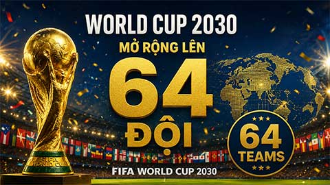 FIFA cân nhắc World Cup 2030 sẽ có 64 đội