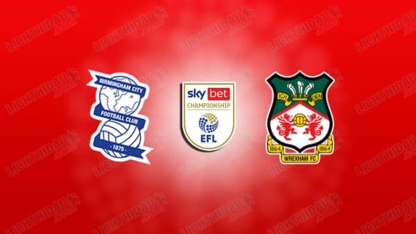 Nhận định Wrexham vs Birmingham, 02h00 ngày 29/08, vòng 3 Hạng Nhất Anh