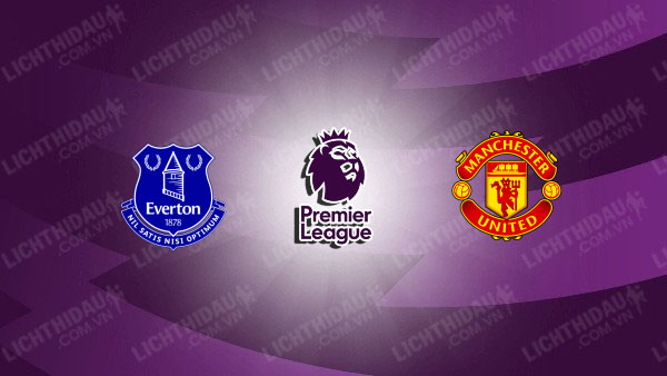 Nhận định Everton vs MU, 20h00 ngày 6/9, vòng 3 Ngoại hạng Anh
