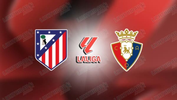 Nhận định Atletico Madrid vs Osasuna, 00h00 ngày 17/9, vòng 6 VĐQG Tây Ban Nha