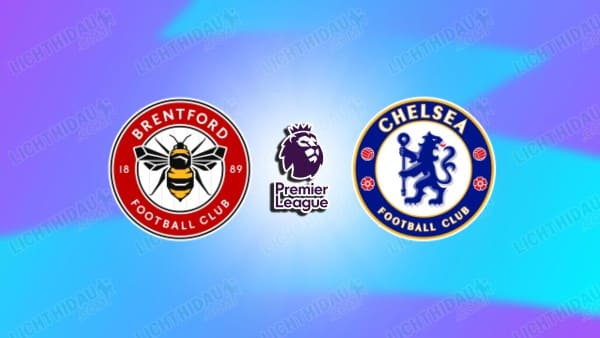 Nhận định Brentford vs Chelsea, 02h00 ngày 19/9, vòng 5 Ngoại hạng Anh