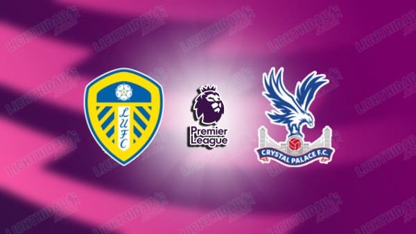 Nhận định Leeds vs Crystal Palace, 20h00 ngày 20/9, vòng 5 Ngoại hạng Anh