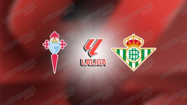 Nhận định Celta Vigo vs Real Betis, 22h15 ngày 25/10, vòng 10 VĐQG Tây Ban Nha